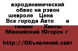 аэродинамический обвес на рэвон шевроле › Цена ­ 10 - Все города Авто » GT и тюнинг   . Ханты-Мансийский,Югорск г.